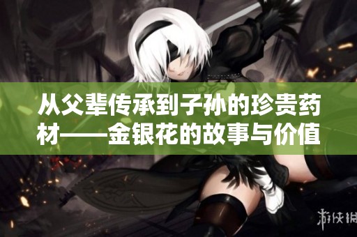 从父辈传承到子孙的珍贵药材——金银花的故事与价值