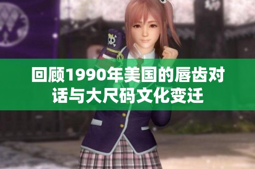 回顾1990年美国的唇齿对话与大尺码文化变迁