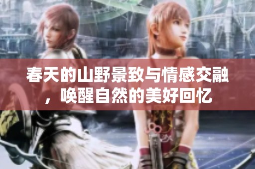 春天的山野景致与情感交融，唤醒自然的美好回忆
