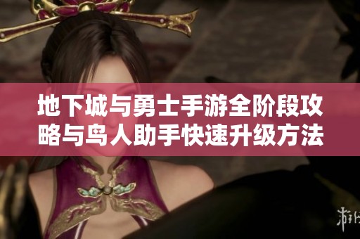 地下城与勇士手游全阶段攻略与鸟人助手快速升级方法详解