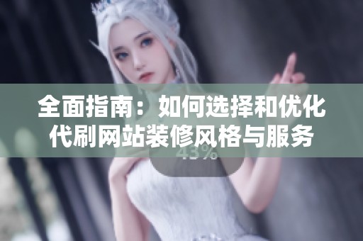 全面指南：如何选择和优化代刷网站装修风格与服务