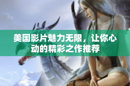 美国影片魅力无限，让你心动的精彩之作推荐