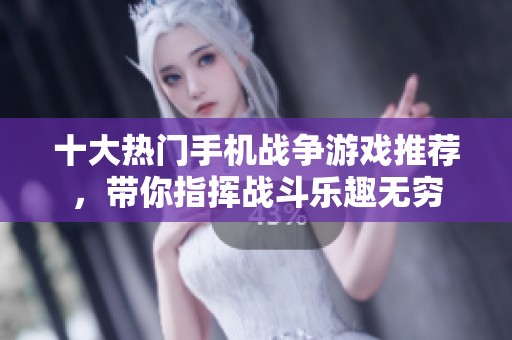 十大热门手机战争游戏推荐，带你指挥战斗乐趣无穷