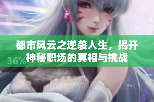 都市风云之逆袭人生，揭开神秘职场的真相与挑战