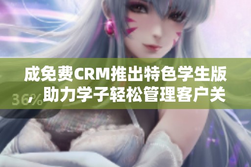成免费CRM推出特色学生版，助力学子轻松管理客户关系