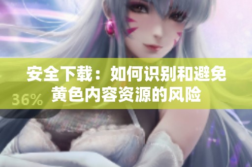 安全下载：如何识别和避免黄色内容资源的风险