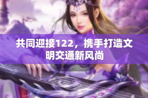 共同迎接122，携手打造文明交通新风尚