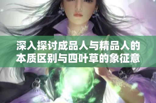 深入探讨成品人与精品人的本质区别与四叶草的象征意义