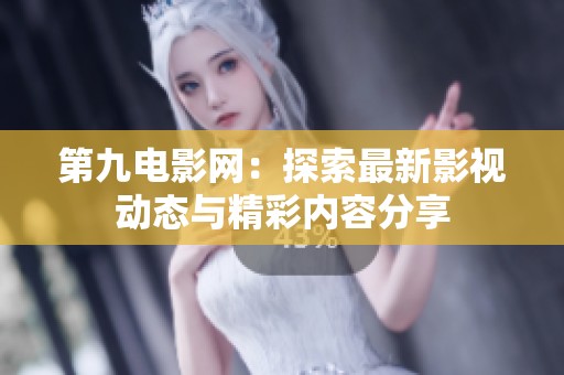 第九电影网：探索最新影视动态与精彩内容分享