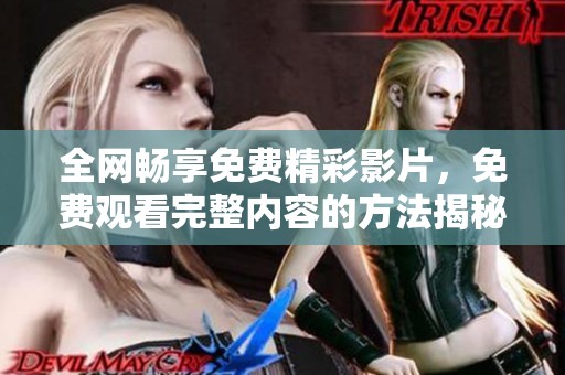 全网畅享免费精彩影片，免费观看完整内容的方法揭秘