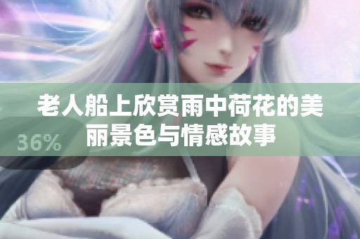 老人船上欣赏雨中荷花的美丽景色与情感故事