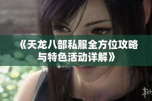 《天龙八部私服全方位攻略与特色活动详解》