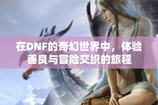 在DNF的奇幻世界中，体验善良与冒险交织的旅程