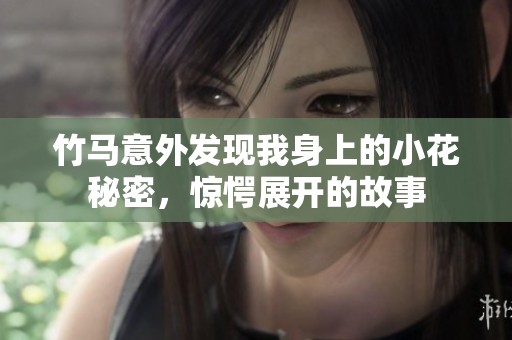 竹马意外发现我身上的小花秘密，惊愕展开的故事