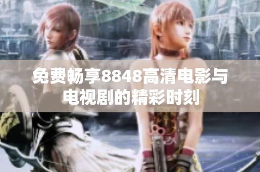 免费畅享8848高清电影与电视剧的精彩时刻