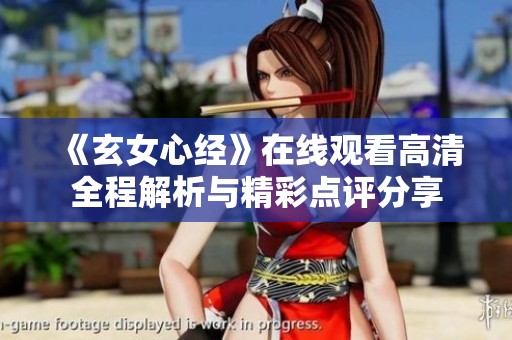 《玄女心经》在线观看高清全程解析与精彩点评分享