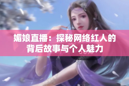 媚娘直播：探秘网络红人的背后故事与个人魅力