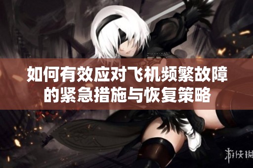 如何有效应对飞机频繁故障的紧急措施与恢复策略