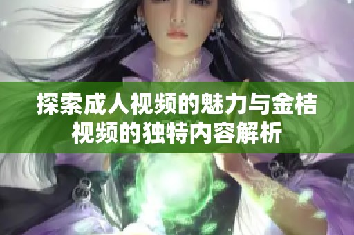 探索成人视频的魅力与金桔视频的独特内容解析