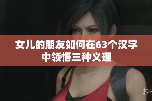 女儿的朋友如何在63个汉字中领悟三种义理