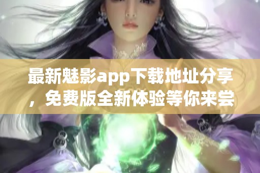 最新魅影app下载地址分享，免费版全新体验等你来尝试