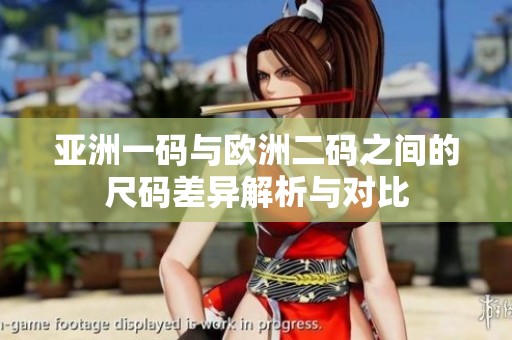亚洲一码与欧洲二码之间的尺码差异解析与对比