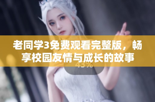 老同学3免费观看完整版，畅享校园友情与成长的故事