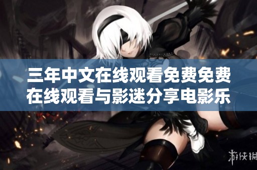 三年中文在线观看免费免费在线观看与影迷分享电影乐趣