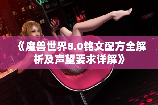 《魔兽世界8.0铭文配方全解析及声望要求详解》