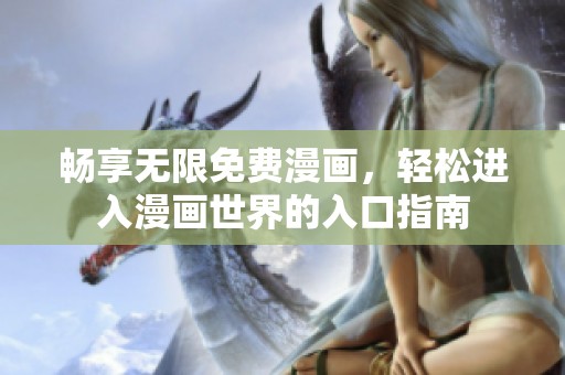 畅享无限免费漫画，轻松进入漫画世界的入口指南