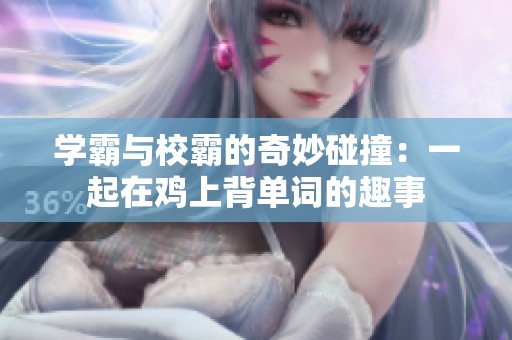 学霸与校霸的奇妙碰撞：一起在鸡上背单词的趣事
