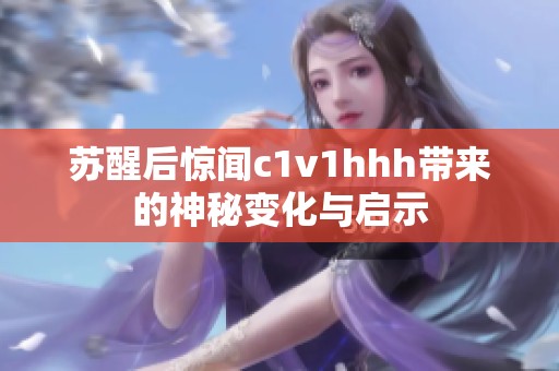 苏醒后惊闻c1v1hhh带来的神秘变化与启示