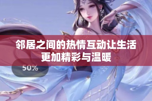 邻居之间的热情互动让生活更加精彩与温暖