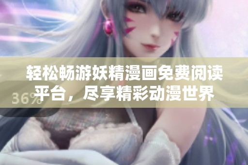 轻松畅游妖精漫画免费阅读平台，尽享精彩动漫世界