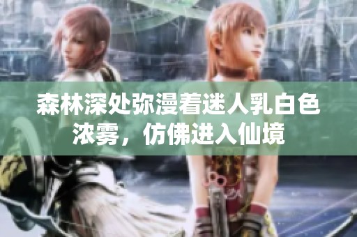 森林深处弥漫着迷人乳白色浓雾，仿佛进入仙境