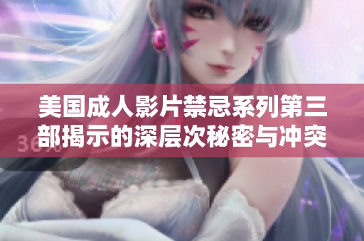 美国成人影片禁忌系列第三部揭示的深层次秘密与冲突