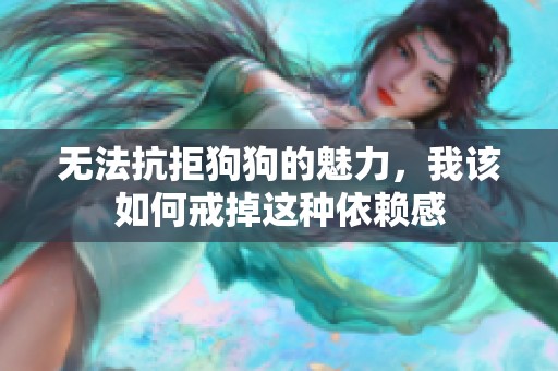 无法抗拒狗狗的魅力，我该如何戒掉这种依赖感