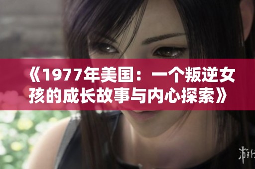 《1977年美国：一个叛逆女孩的成长故事与内心探索》