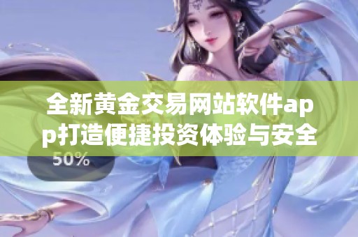全新黄金交易网站软件app打造便捷投资体验与安全保障