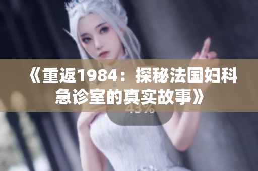 《重返1984：探秘法国妇科急诊室的真实故事》