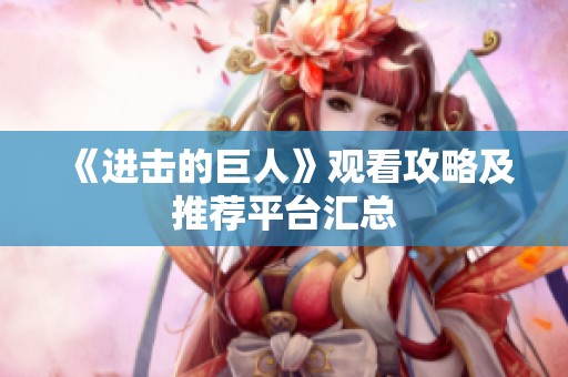 《进击的巨人》观看攻略及推荐平台汇总