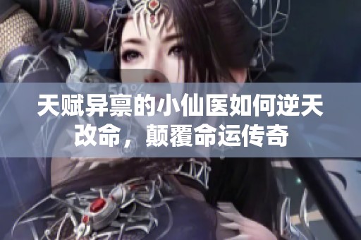 天赋异禀的小仙医如何逆天改命，颠覆命运传奇