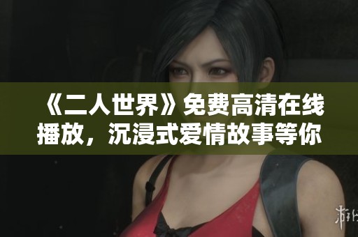 《二人世界》免费高清在线播放，沉浸式爱情故事等你来欣赏