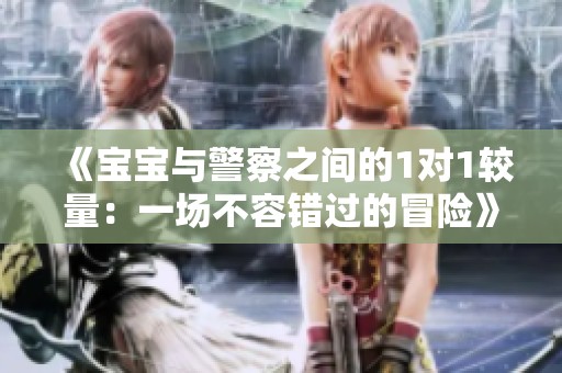 《宝宝与警察之间的1对1较量：一场不容错过的冒险》