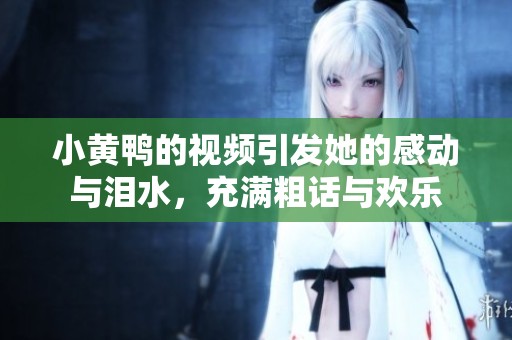 小黄鸭的视频引发她的感动与泪水，充满粗话与欢乐