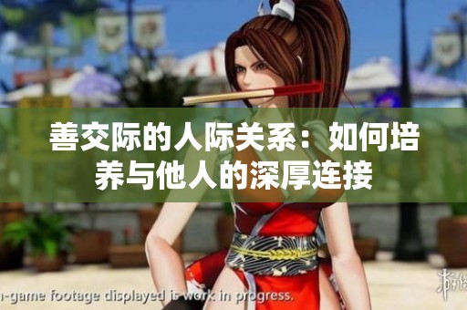 善交际的人际关系：如何培养与他人的深厚连接