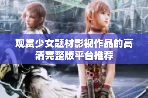 观赏少女题材影视作品的高清完整版平台推荐