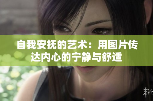 自我安抚的艺术：用图片传达内心的宁静与舒适
