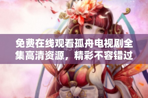免费在线观看孤舟电视剧全集高清资源，精彩不容错过