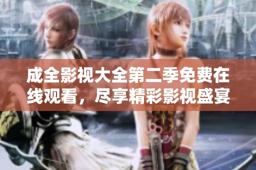 成全影视大全第二季免费在线观看，尽享精彩影视盛宴